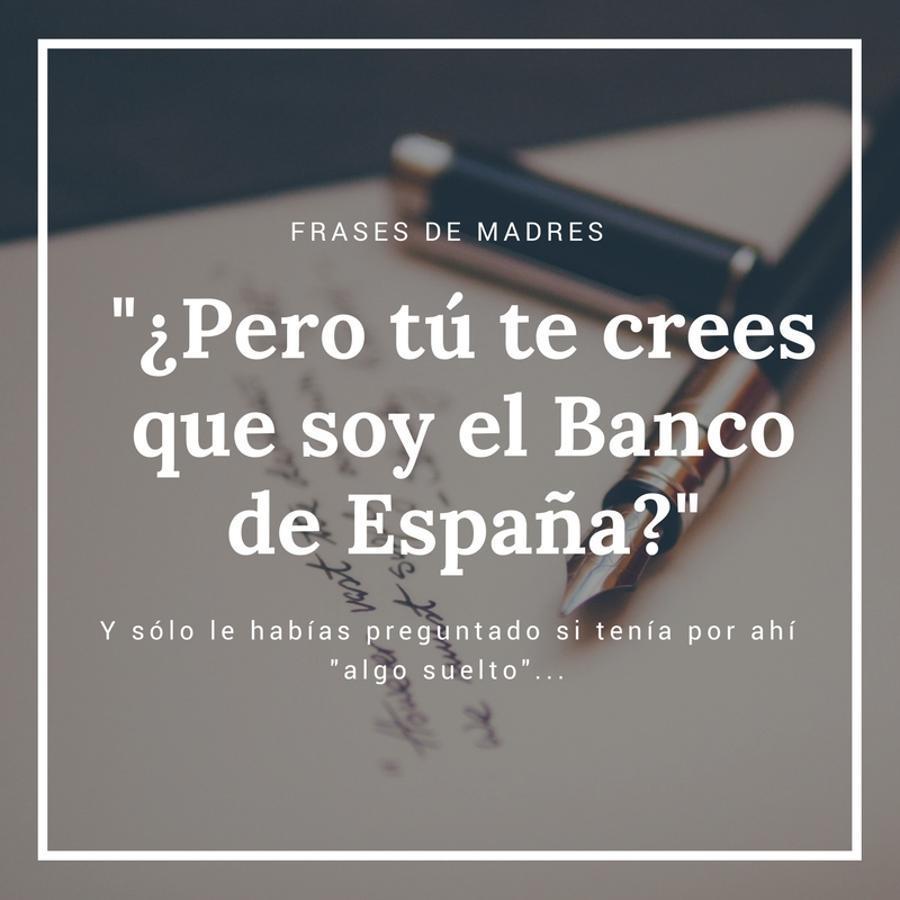 Frases de madre: "Pero tú qué te crees, ¿que soy el Banco de España?"